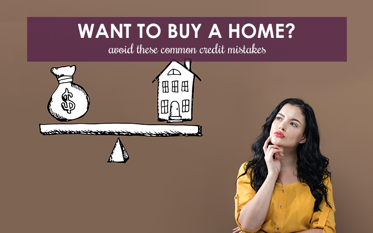 Want to Buy a Home? Avoid These Common Credit Mistakes