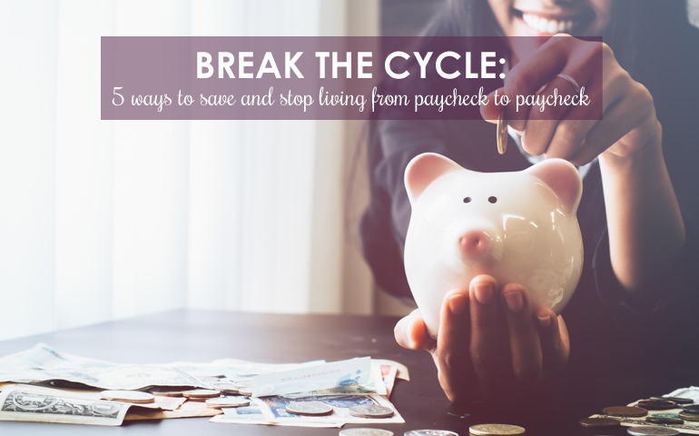 Break the Cycle: 5 Ways to Stop Living From Paycheck to Paycheck 