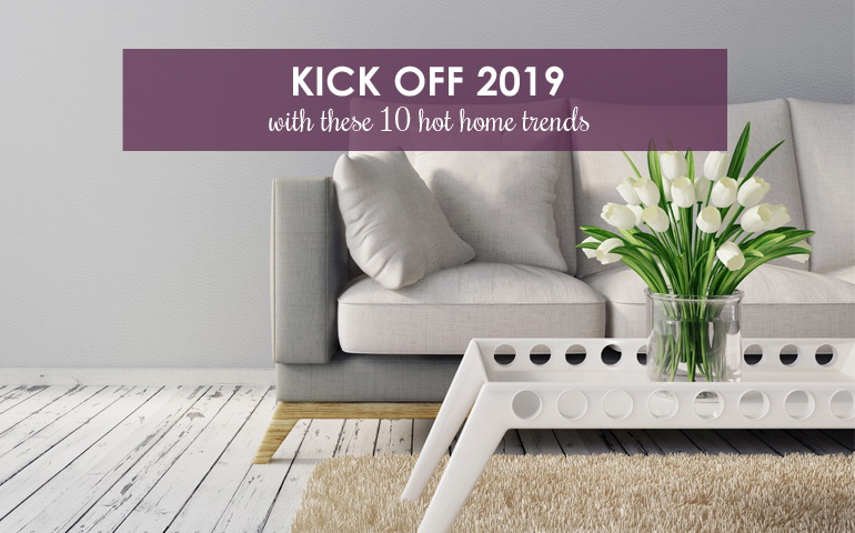 Kick Off 2019 With 10 Hot Home Trends