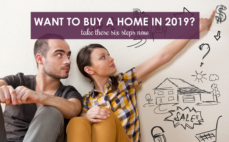 Want to Buy a Home in 2019? Take These Six Steps Now