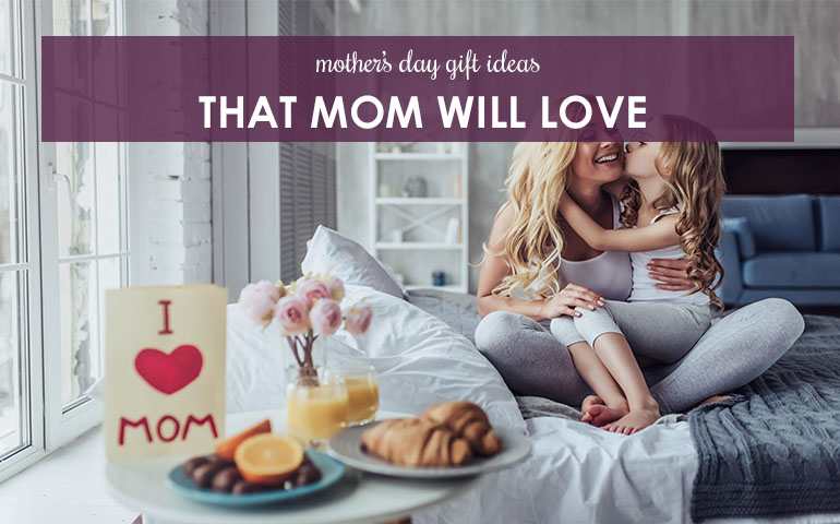 Mother’s Day Gift Ideas That Mom Will Love