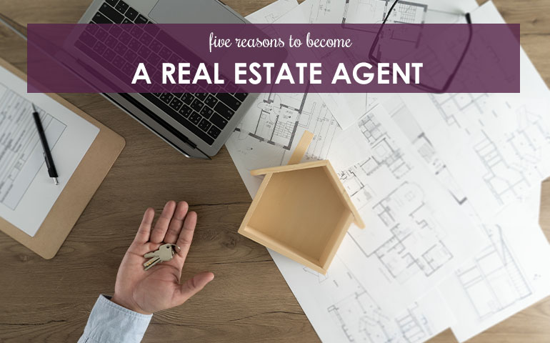 Five Reasons to Become a Real Estate Agent