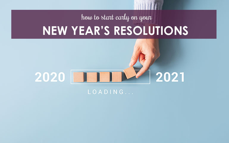 How to Start Early on Your New Year’s Resolutions