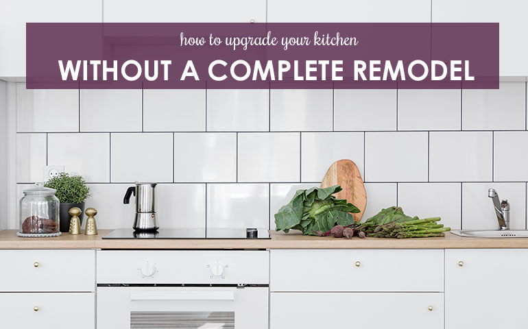 How to Upgrade Your Kitchen Without a Complete Remodel