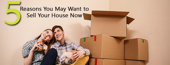 “Go Ahead, Make Me Move!” Five Reasons You May Want to Sell Your Home Today